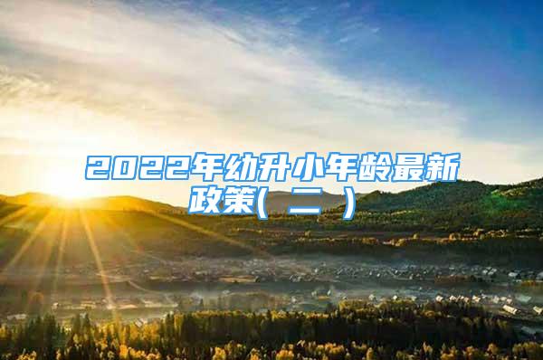 2022年幼升小年齡最新政策( 二 )