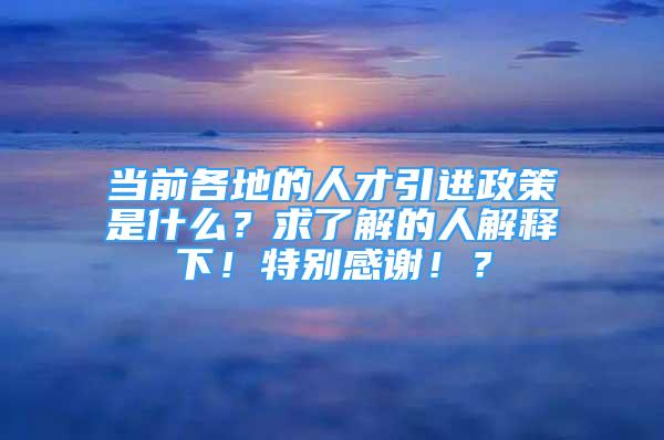 當前各地的人才引進政策是什么？求了解的人解釋下！特別感謝??？