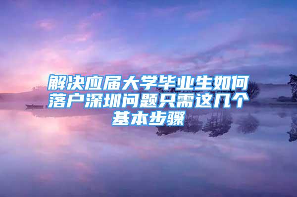 解決應(yīng)屆大學(xué)畢業(yè)生如何落戶深圳問題只需這幾個(gè)基本步驟