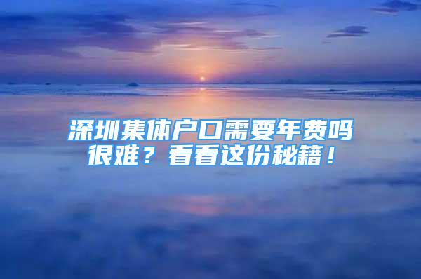 深圳集體戶口需要年費(fèi)嗎很難？看看這份秘籍！