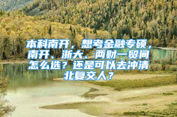 本科南開，想考金融專碩，南開、浙大、兩財一貿(mào)間怎么選？還是可以去沖清北復(fù)交人？