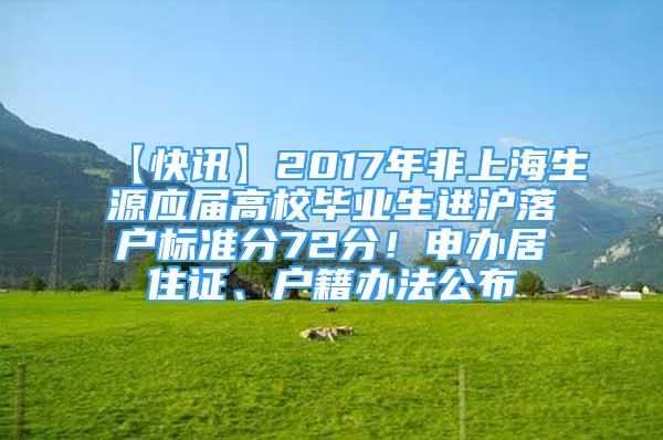 【快訊】2017年非上海生源應(yīng)屆高校畢業(yè)生進滬落戶標準分72分！申辦居住證、戶籍辦法公布