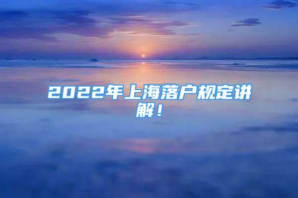 2022年上海落戶規(guī)定講解！