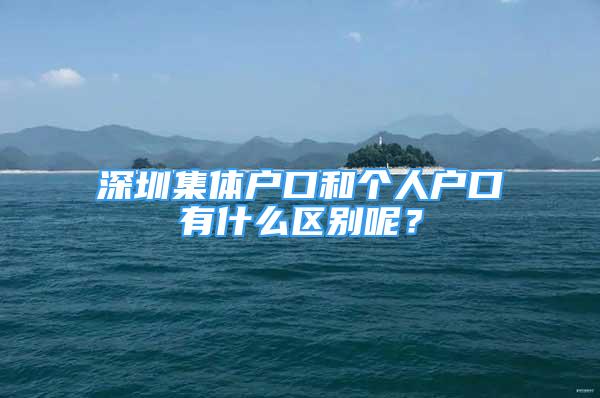 深圳集體戶口和個人戶口有什么區(qū)別呢？