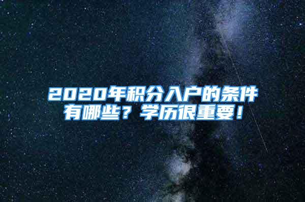 2020年積分入戶(hù)的條件有哪些？學(xué)歷很重要！