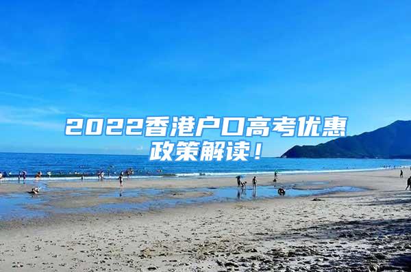 2022香港戶口高考優(yōu)惠政策解讀！