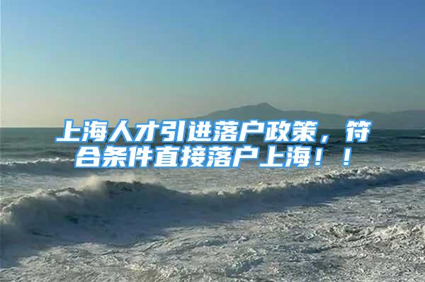 上海人才引進(jìn)落戶政策，符合條件直接落戶上海?。?/></p>
								<p style=