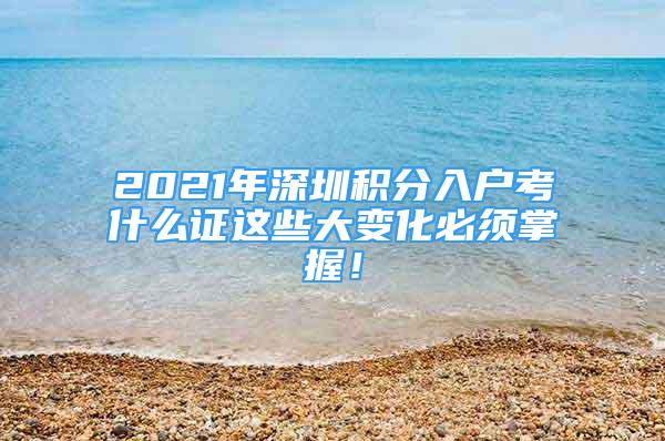 2021年深圳積分入戶考什么證這些大變化必須掌握！