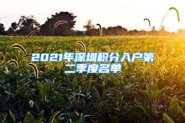 2021年深圳積分入戶第二季度名單