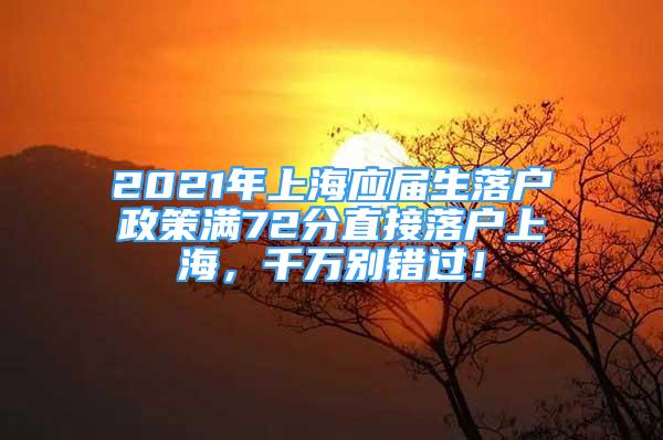 2021年上海應(yīng)屆生落戶政策滿72分直接落戶上海，千萬(wàn)別錯(cuò)過(guò)！