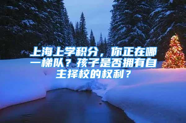 上海上學積分，你正在哪一梯隊？孩子是否擁有自主擇校的權(quán)利？