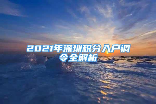 2021年深圳積分入戶調(diào)令全解析