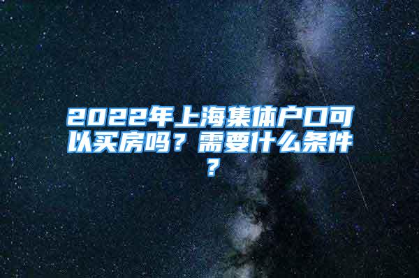 2022年上海集體戶(hù)口可以買(mǎi)房嗎？需要什么條件？