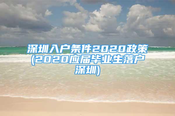 深圳入戶條件2020政策(2020應(yīng)屆畢業(yè)生落戶深圳)