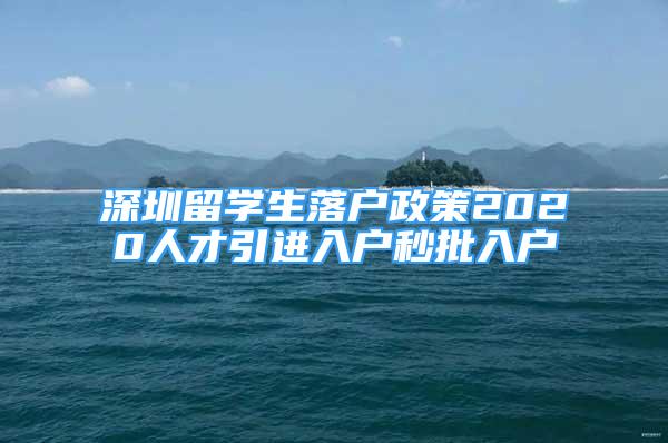 深圳留學生落戶政策2020人才引進入戶秒批入戶