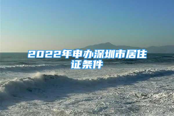 2022年申辦深圳市居住證條件