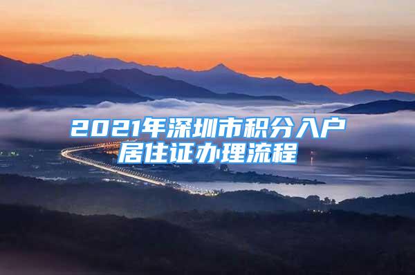 2021年深圳市積分入戶居住證辦理流程