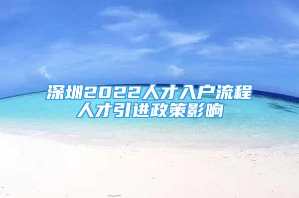 深圳2022人才入戶流程人才引進政策影響