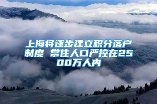 上海將逐步建立積分落戶制度 常住人口嚴(yán)控在2500萬(wàn)人內(nèi)