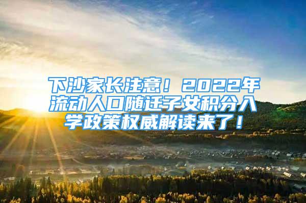 下沙家長(zhǎng)注意！2022年流動(dòng)人口隨遷子女積分入學(xué)政策權(quán)威解讀來(lái)了！