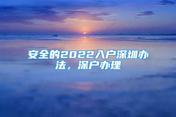 安全的2022入戶深圳辦法，深戶辦理