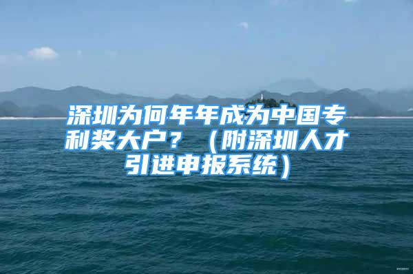 深圳為何年年成為中國專利獎大戶？（附深圳人才引進申報系統(tǒng)）