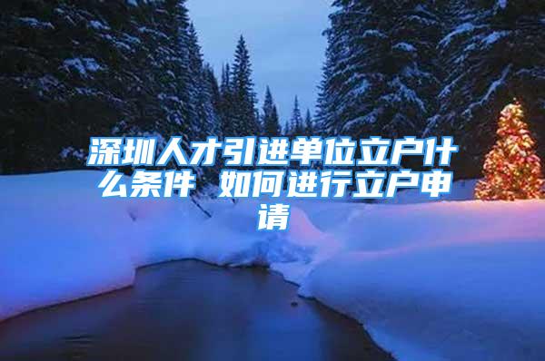 深圳人才引進(jìn)單位立戶什么條件 如何進(jìn)行立戶申請(qǐng)