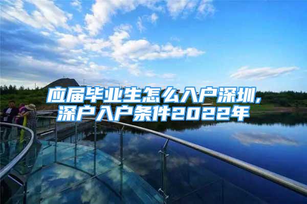 應(yīng)屆畢業(yè)生怎么入戶深圳,深戶入戶條件2022年