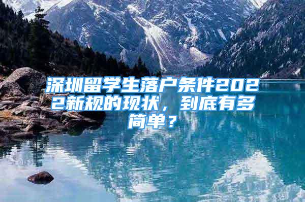 深圳留學生落戶條件2022新規(guī)的現(xiàn)狀，到底有多簡單？