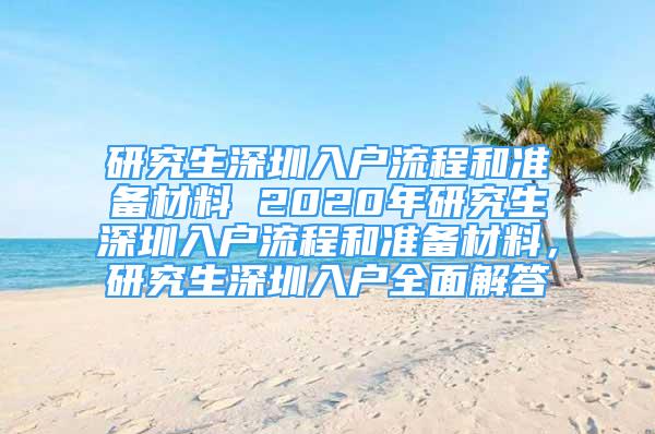 研究生深圳入戶流程和準(zhǔn)備材料 2020年研究生深圳入戶流程和準(zhǔn)備材料，研究生深圳入戶全面解答