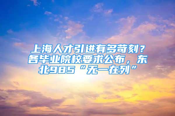 上海人才引進(jìn)有多苛刻？各畢業(yè)院校要求公布，東北985“無(wú)一在列”