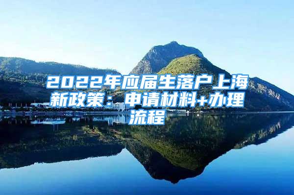 2022年應(yīng)屆生落戶上海新政策：申請(qǐng)材料+辦理流程