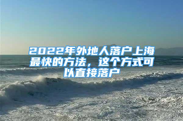 2022年外地人落戶上海最快的方法，這個(gè)方式可以直接落戶