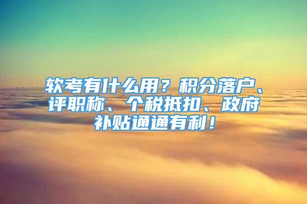 軟考有什么用？積分落戶、評(píng)職稱、個(gè)稅抵扣、政府補(bǔ)貼通通有利！