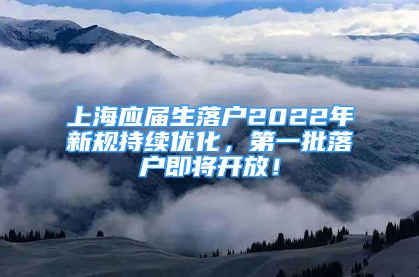 上海應(yīng)屆生落戶2022年新規(guī)持續(xù)優(yōu)化，第一批落戶即將開放！