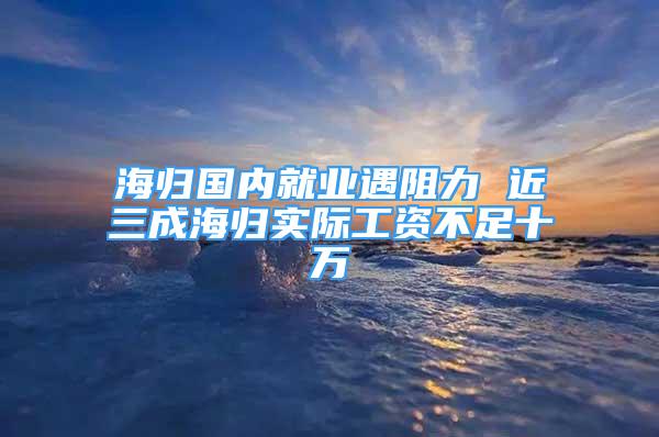 海歸國(guó)內(nèi)就業(yè)遇阻力 近三成海歸實(shí)際工資不足十萬(wàn)