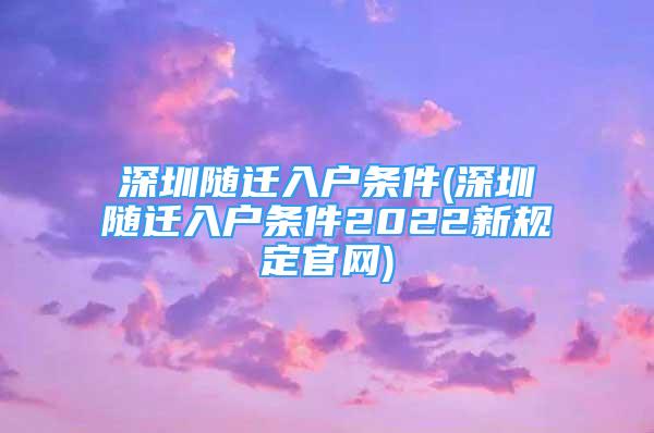 深圳隨遷入戶條件(深圳隨遷入戶條件2022新規(guī)定官網(wǎng))