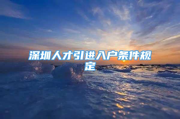 深圳人才引進(jìn)入戶條件規(guī)定