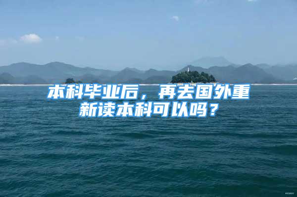 本科畢業(yè)后，再去國外重新讀本科可以嗎？