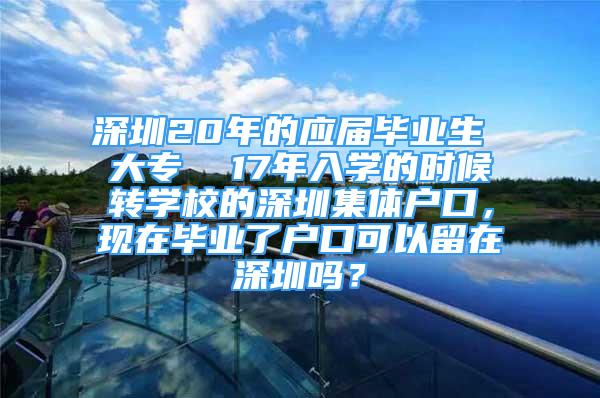 深圳20年的應(yīng)屆畢業(yè)生 大專  17年入學(xué)的時(shí)候轉(zhuǎn)學(xué)校的深圳集體戶口，現(xiàn)在畢業(yè)了戶口可以留在深圳嗎？