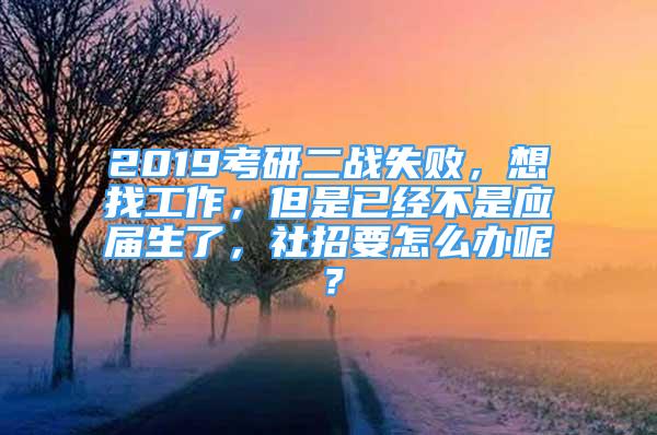 2019考研二戰(zhàn)失敗，想找工作，但是已經(jīng)不是應(yīng)屆生了，社招要怎么辦呢？