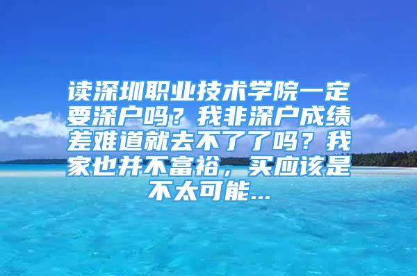 讀深圳職業(yè)技術(shù)學(xué)院一定要深戶嗎？我非深戶成績差難道就去不了了嗎？我家也并不富裕，買應(yīng)該是不太可能...