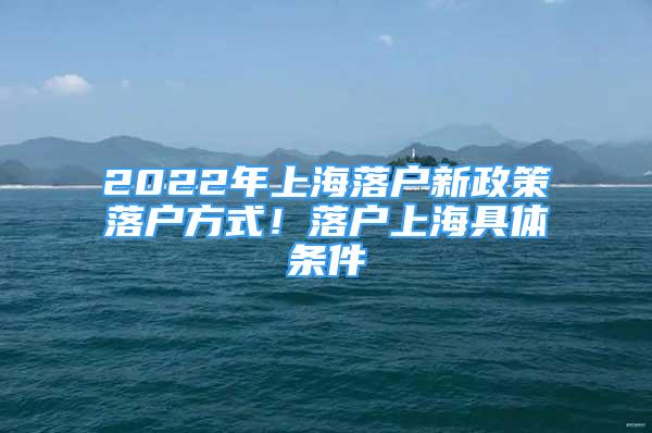 2022年上海落戶(hù)新政策落戶(hù)方式！落戶(hù)上海具體條件