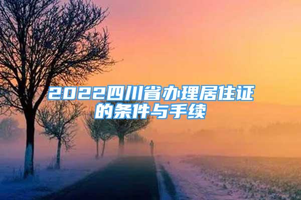 2022四川省辦理居住證的條件與手續(xù)