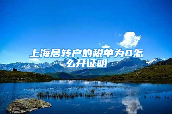 上海居轉(zhuǎn)戶的稅單為0怎么開證明