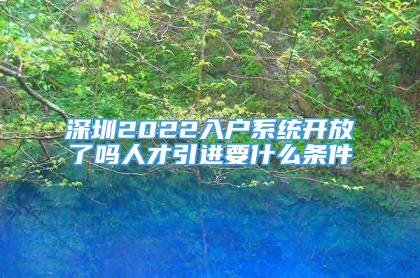 深圳2022入戶系統(tǒng)開放了嗎人才引進要什么條件