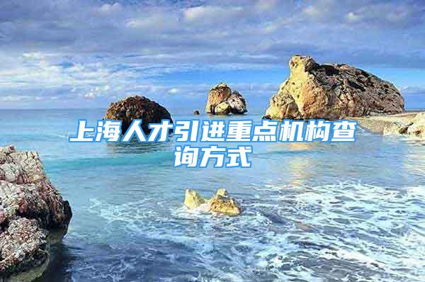 上海人才引進重點機構查詢方式