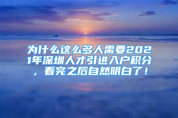 為什么這么多人需要2021年深圳人才引進(jìn)入戶積分，看完之后自然明白了！