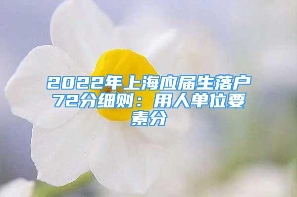 2022年上海應屆生落戶72分細則：用人單位要素分