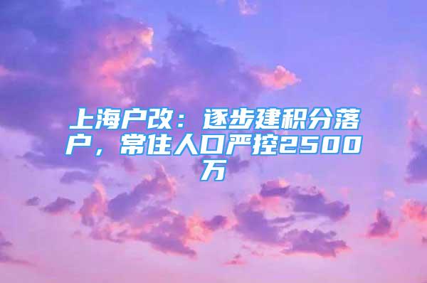 上海戶改：逐步建積分落戶，常住人口嚴(yán)控2500萬(wàn)